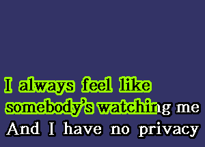 nmmm
wmgme

And I have no privacy