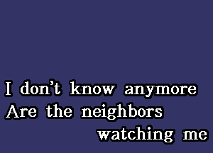 I don t know anymore
Are the neighbors
watching me