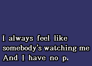 I always feel like
somebodyfs watching me
And I have no p.