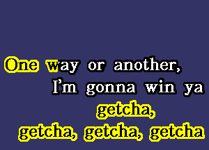 Way or another,
Fm gonna Win ya