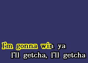 m Vim ya
F11 getcha, 1,11 getcha