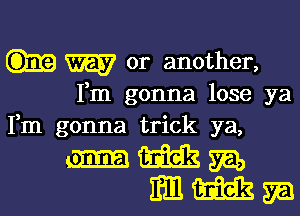 W or another,

Fm gonna lose ya

Fm gonna trick ya,
m m m,
E111 m 5a