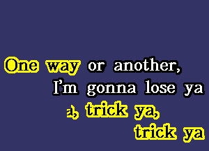 W or another,

Fm gonna lose ya