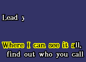 Lead 3

WE-mfeall,

find out who you call