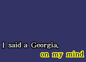 I said-a Georgia,

ammH