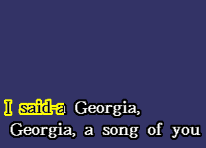 3 Georgia,
Georgia, a song of you