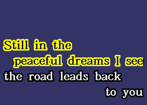 mmm

E gm
the road leads back

to you