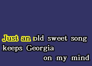 m (01d Sweet song
keeps Georgia
on my mind