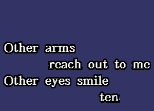 Other arms

reach out to me

Other eyes smile
ten.