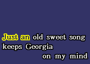 m old sweet song
keeps Georgia
on my mind