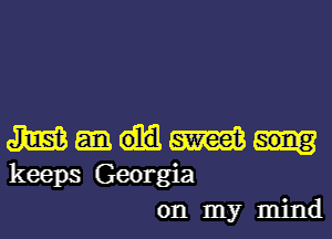 Jim W
keeps Georgia
on my mind