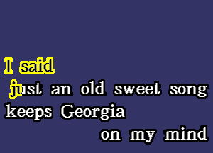 Bi

wst an old sweet song
keeps Georgia
on my mind