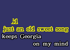 M.
35513 W
keeps Georgia
on my mind