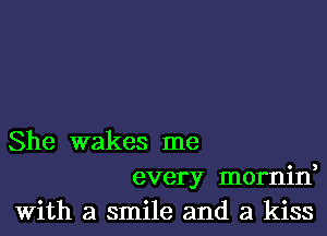 She wakes me
every mornin,
With a smile and a kiss