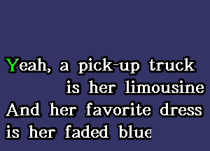 Yeah, a pick-up truck
is her limousine

And her favorite dress
is her faded blue