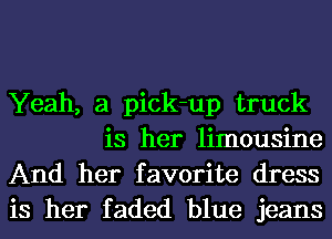 Yeah, a pick-up truck

is her limousine
And her favorite dress
is her faded blue jeans