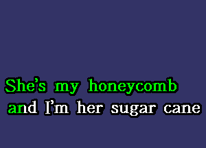 She,s my honeycomb
and Fm her sugar cane