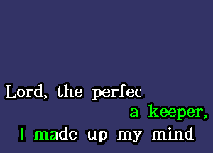 Lord, the perfec
a keeper,

I made up my mind