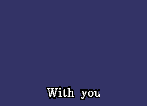 With you