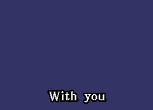 With you