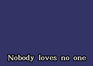 Nobody loves no one