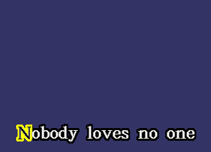 Nobody loves no one