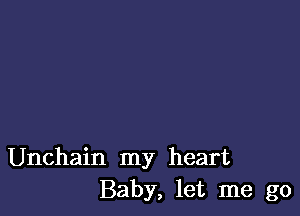 Unchain my heart
Baby, let me go