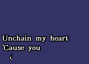 Unchain my heart
,Cause you

t.