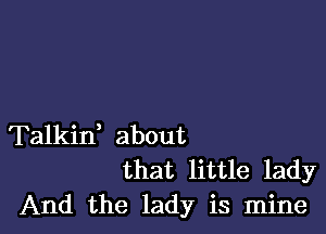 Talkin, about
that little lady

And the lady is mine