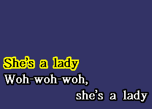 gm a ibis?
Woh-woh-woh,

shds a lady