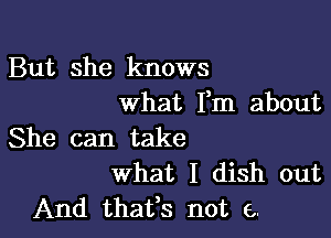 But she knows
what Fm about

She can take
what I dish out
And thafs not 6.