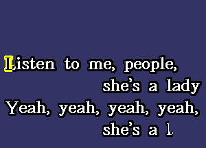 listen to me, people,

she s a lady
Yeah, yeah, yeah, yeah,
shds a L