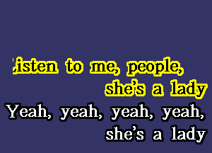 363231me
9339953151557

Yeah, yeah, yeah, yeah,
she,s a lady