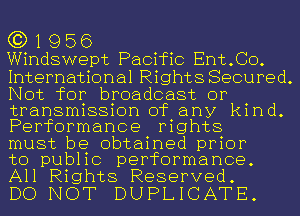 G3) 1 9 56

Windswept Pacific Ent.CO.
International Rights Secured.
Not for broadcast or

transmission of any kind.
Performance mghts

must be obtained prior
to public performance.
All Rights Reserved.

DO NOT DUPLICATE.