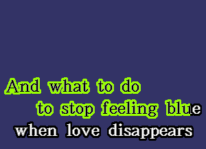 Hmao
wMe

When love disappears