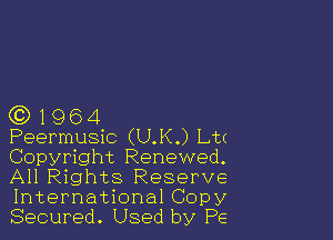 (0)1964

Peermusic (U.K.) Lu
Copyright Renewed.
All Rights Reserve
International Copy

Secured. Used by P6