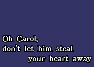 Oh Carol,
dorft let him steal
your heart away