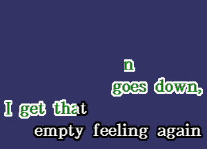 m

nmwt

empty feeling again