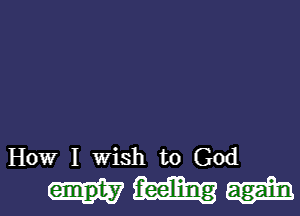 How I wish to God