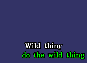 Wild thing
do the Wild thing