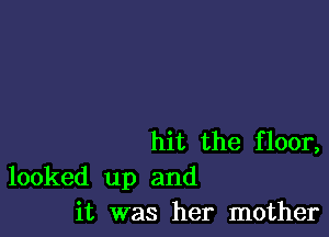 hit the floor,

looked up and
it was her mother