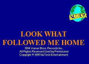 LOOK WHAT
FOLLOWED ME HOME

1994 Warner Bros. Records Inc.
All Rights Reserved Used by Permission
Copyrightt91995 NuTech Entertainment