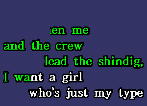 Len me
and the crew

lead the shindig,
I want a girl
ths just my type