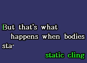 But thafs What

happens when bodies
stzr

static cling