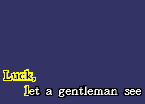 m

Eet a gentleman see