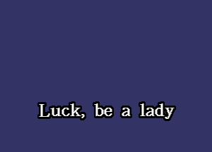 Luck, be a lady