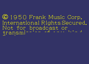 C3) 1950 Frank Music Corp.

International Rights Secured.

Not for broadcast or1 .
transmi --- 4 - .- .1