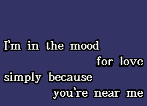 Fm in the mood

for love
simply because
youH-e near me