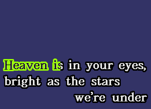 Elm BS in your eyes,
bright as the stars
we re under