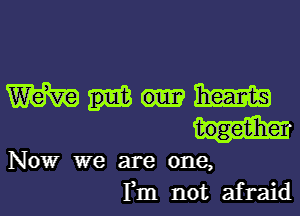 WWW

togetihe
Now we are one,
Fm not afraid